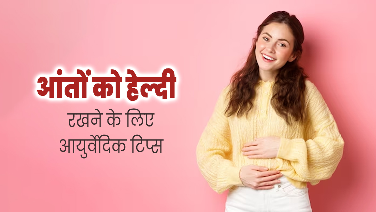 आंतों को हेल्दी रखने के लिए अपनाएं ये 4 आयुर्वेदिक टिप्स, दूर होंगी पाचन से जुड़ी समस्याएं