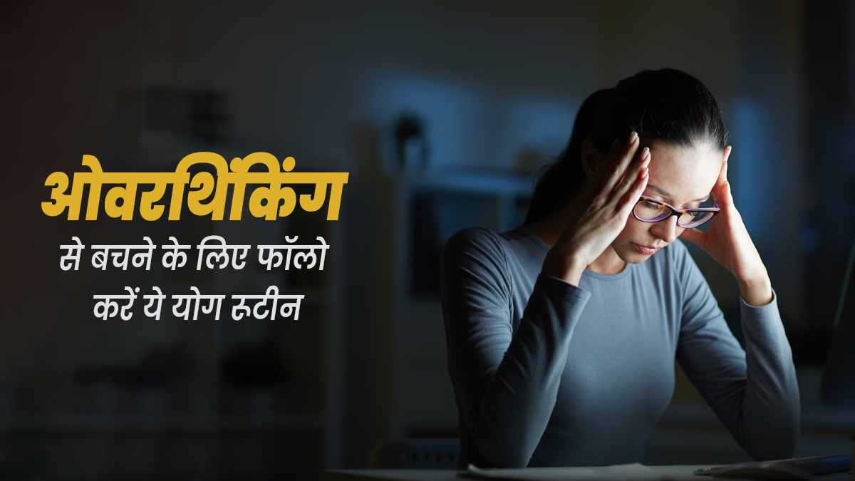 रात को आप भी करते हैं ओवरथिंकिंग, तो इससे बचने के लिए सोते समय फॉलो करें ये योग रूटीन
