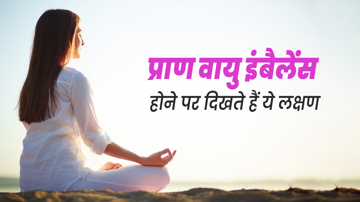 शरीर में प्राण वायु असंतुलित होने पर दिखते हैं ये लक्षण, जानें इसे संतुलित करने के तरीके