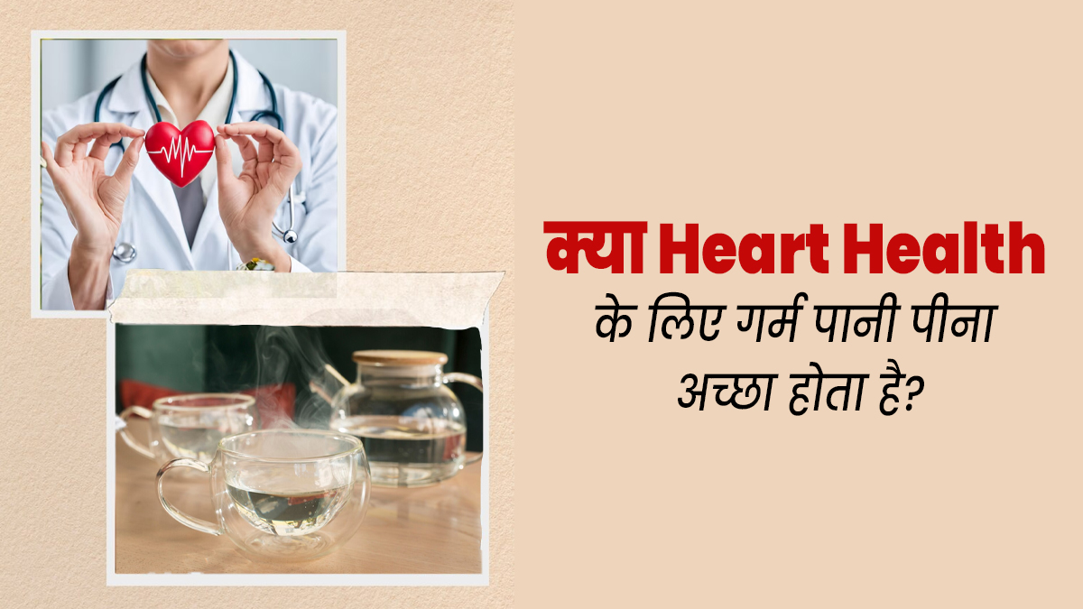 क्या हार्ट हेल्थ के लिए गर्म पानी पीना अच्छा होता है? जानें एक्सपर्ट से