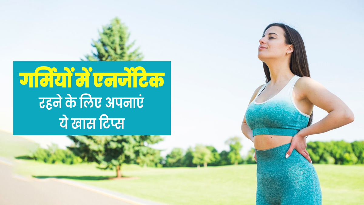 गर्मियों में एनर्जेटिक रहने के लिए अपनाएं ये 5 टिप्स, थकावट और कमजोरी भी होगी दूर