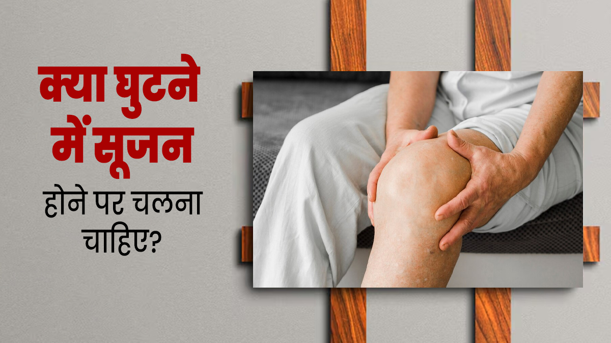 क्या घुटने पर सूजन होने पर वॉक करना सही है? डॉक्टर से जानें