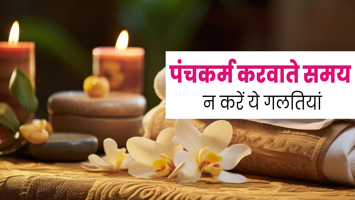 पंचकर्म करवाते समय न करें ये 4 गलतियां, वरना नहीं मिलेगा पूरा फायदा 