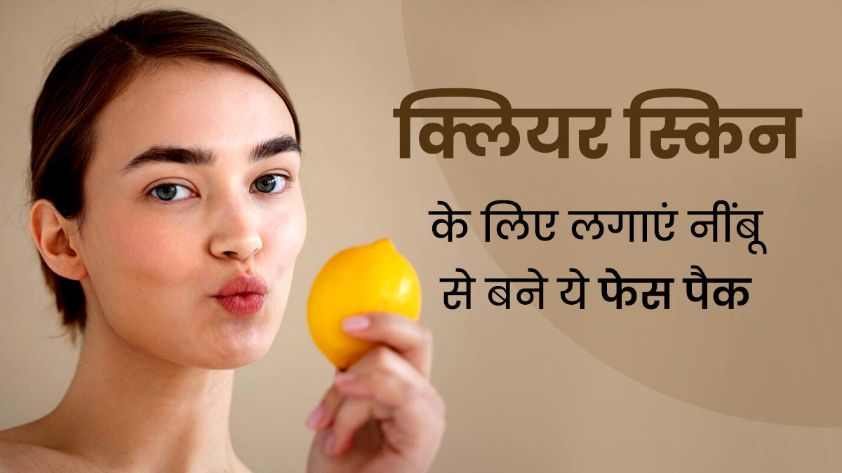 चेहरे पर लगाएं नींबू से बने ये 3 फेस पैक, मिलेगी क्लियर और निखरी त्वचा 