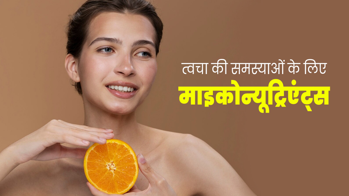 त्वचा की समस्याएं कम करने के लिए फायदेमंद हैं ये माइकोन्यूट्रिएंट्स, जानें इनके बारे में