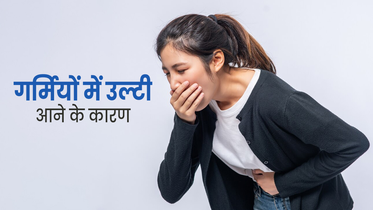 गर्मियों में बार-बार क्यों होने लगती है उल्टी की समस्या? डॉक्टर से जानें इसके कारण और बचाव के उपाय