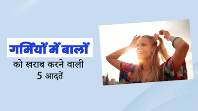 गर्मियों में बालों को बेजान और बेकार बना देती हैं ये 5 आदतें, आज ही करें इनमें बदलाव