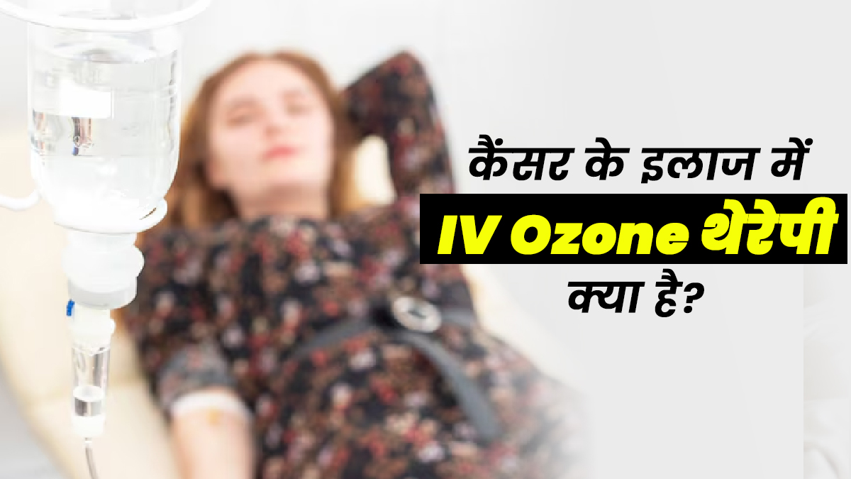 कैंसर के इलाज में IV Ozone थेरेपी है मददगार, जानें इसके बारे में