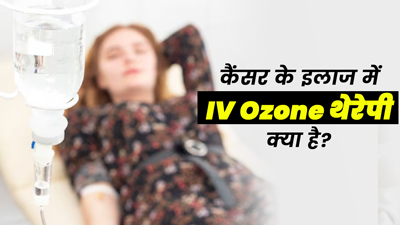 कैंसर के इलाज में IV Ozone थेरेपी है मददगार, जानें इसके बारे में