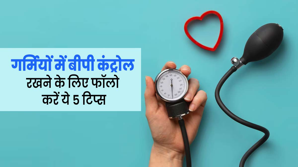 गर्मियों में हाई ब्लड प्रेशर रोगी फॉलो करें ये 5 टिप्स, कंट्रोल रहेगा बीपी
