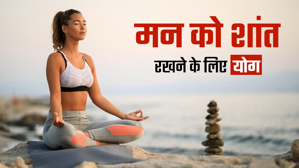 मन को शांत रखने के लिए रोज करें ये 4 योगासन, तनाव होगा कम और दूर होगी बेचैनी 