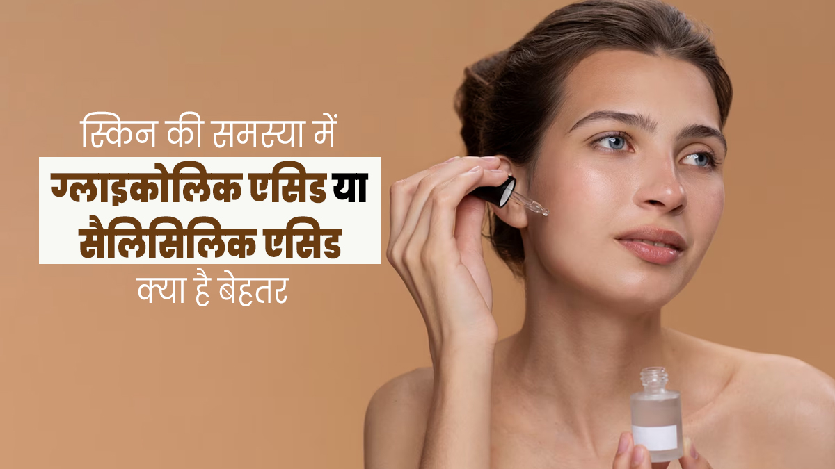ग्लाइकोलिक या सैलिसिलिक एसिड: स्किन के लिए क्या होता है ज्यादा बेहतर? एक्सपर्ट से जानें