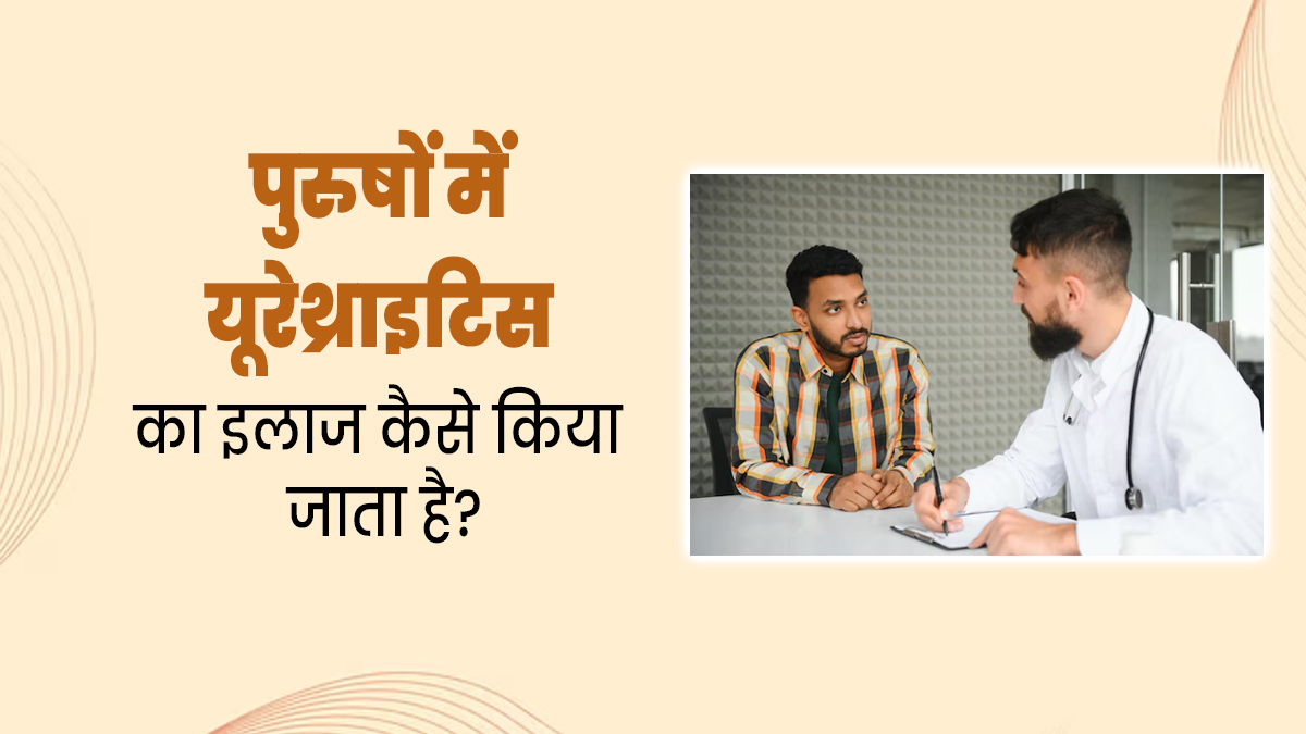 पुरुषों में यूरेथ्राइटिस (यौन संचारित संक्रमण) का इलाज कैसे किया जाता है? डॉक्टर से जानें