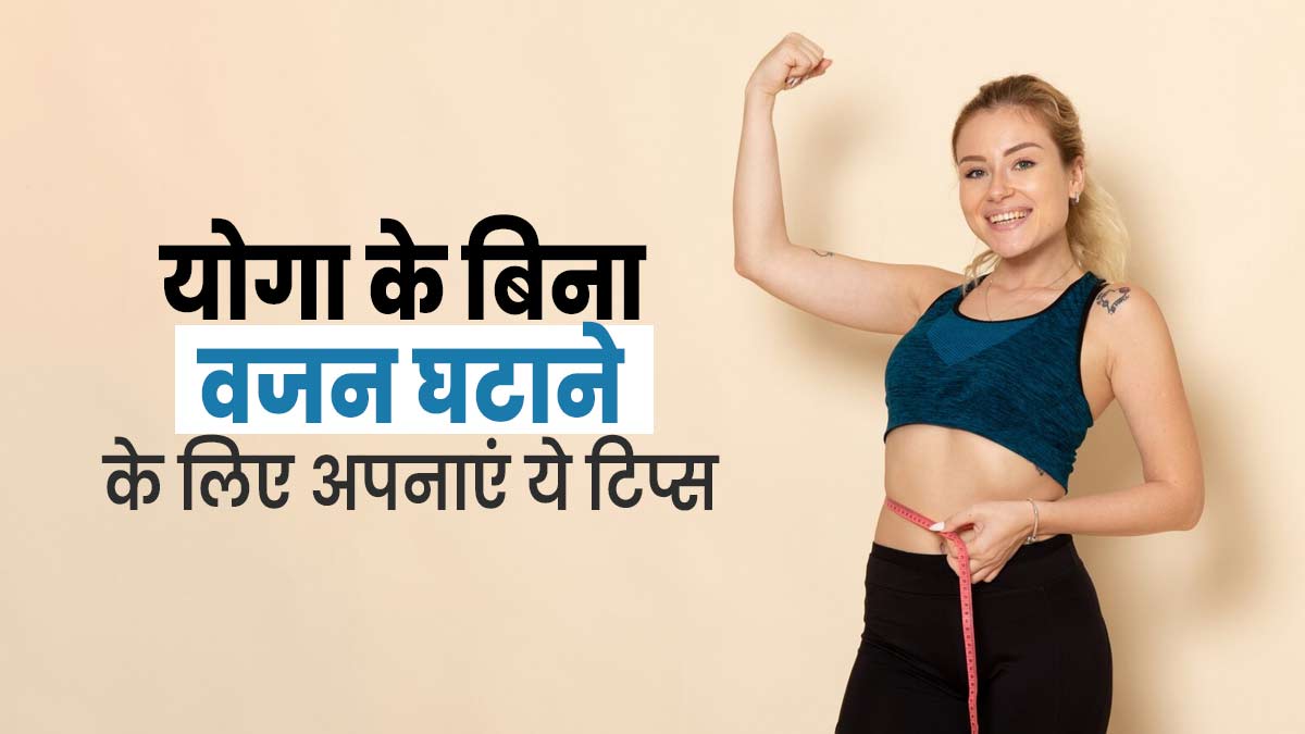 योग के बिना वजन घटाना चाहते हैं तो अपनाएं ये 5 टिप्स, मिलेगा फायदा