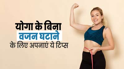योग के बिना वजन घटाना चाहते हैं तो अपनाएं ये 5 टिप्स, मिलेगा फायदा