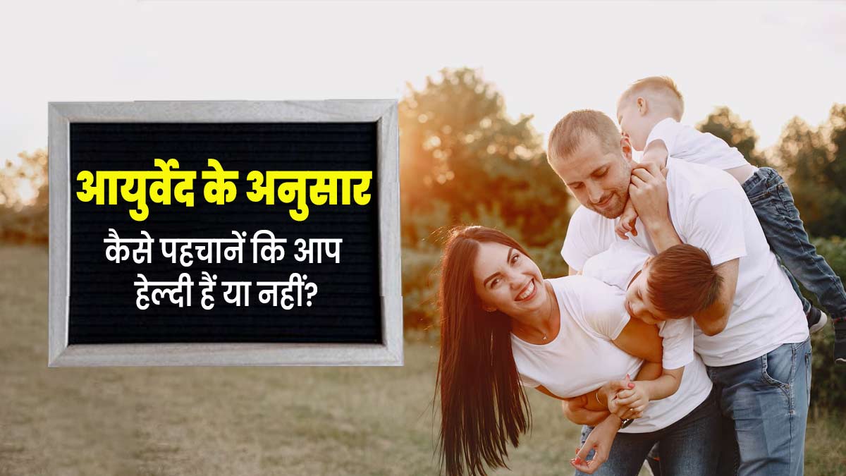 आयुर्वेद के अनुसार कैसे जानें आप स्वस्थ हैं या नहीं? इन लक्षणों से समझें