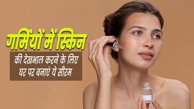 गर्मियों में स्किन की देखभाल करने के लिए घर पर बनाएं ये 3 सीरम, ऑयली स्किन से मिलेगा छुटकारा
