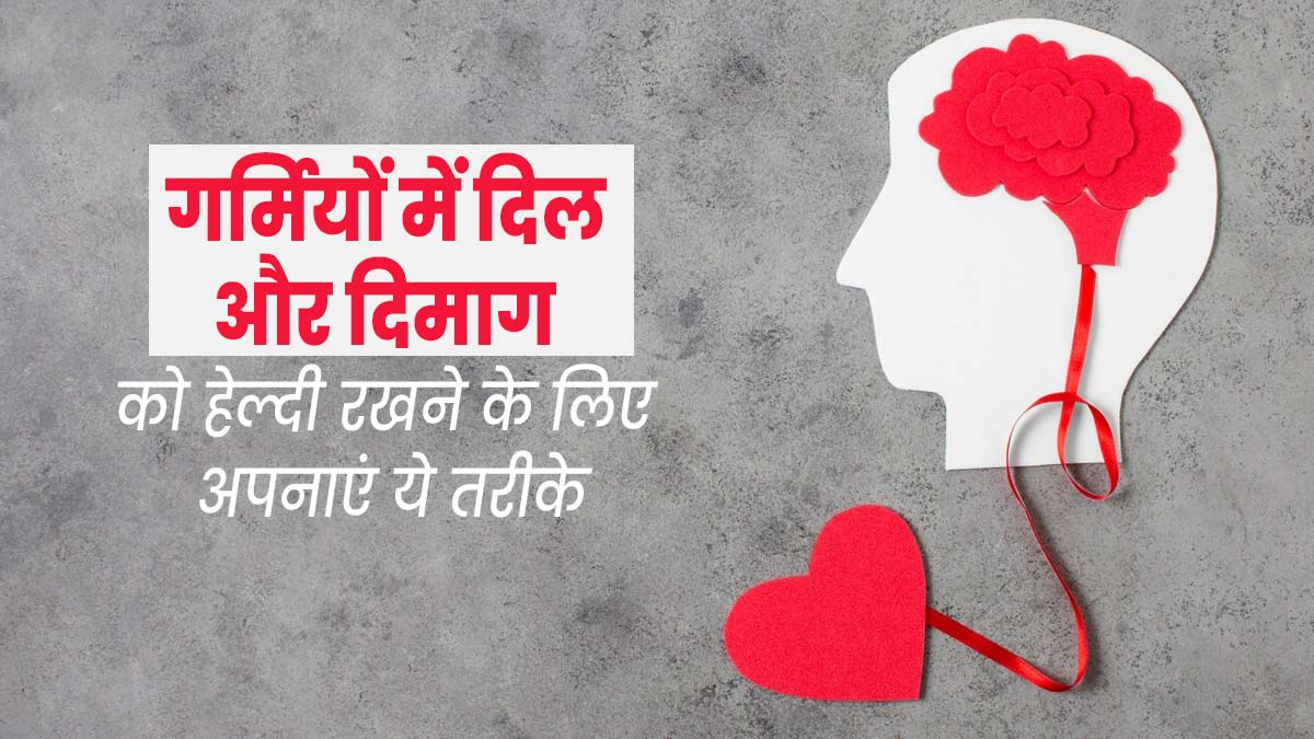 भीषण गर्मी में दिल और दिमाग को हेल्दी रखने के लिए अपनाएं ये तरीके, मिलेगा फायदा