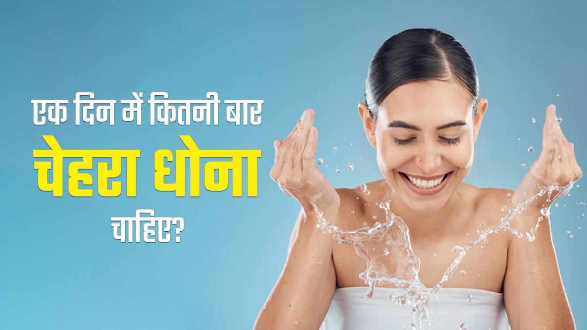 स्किन टाइप के अनुसार दिन में कितनी बार धोना चाहिए चेहरा? डॉक्टर से जानें 