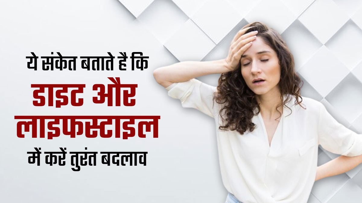 ये संकेत बताते हैं कि आपको डाइट और लाइफस्टाइल में बदलाव करने की है जरूरत, एक्सपर्ट से जानें 