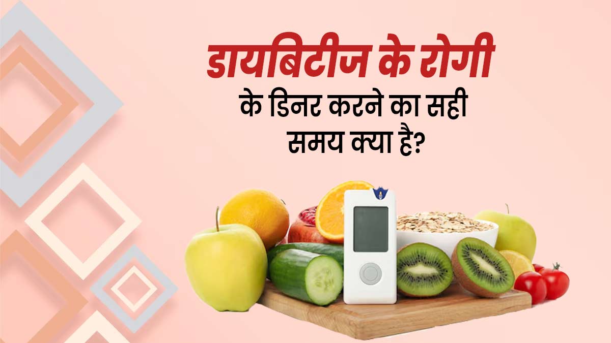 डायबिटीज रोगियों के लिए डिनर करने का सही समय क्या होता है? एक्सपर्ट से जानें 