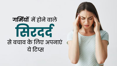 गर्मियों में होने वाले सिरदर्द से बचाव के लिए अपनाएं ये 5 टिप्स, जल्दी मिलेगा आराम