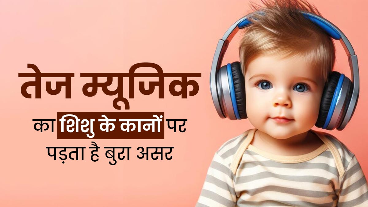 तेज म्यूजिक का शिशु के कानों पर पड़ता है बुरा असर, डॉक्टर से जानें क्या है सुरक्षित लेवल