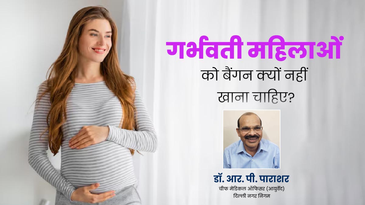 आयुर्वेद के अनुसार गर्भवती महिलाओं को बैंगन क्यों नहीं खाना चाहिए? जानें आयुर्वेदाचार्य से