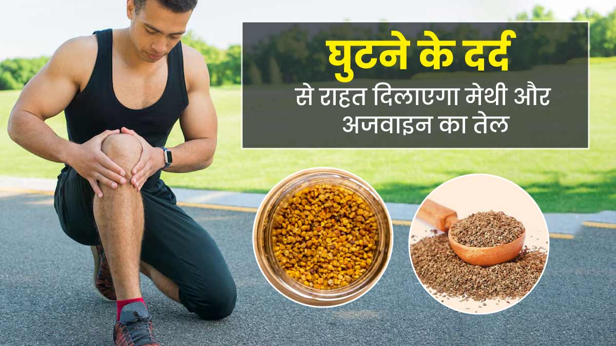 घुटने के दर्द से राहत दिलाएगा मेथी और अजवाइन का तेल, जानें बनाने और इस्तेमाल का तरीका