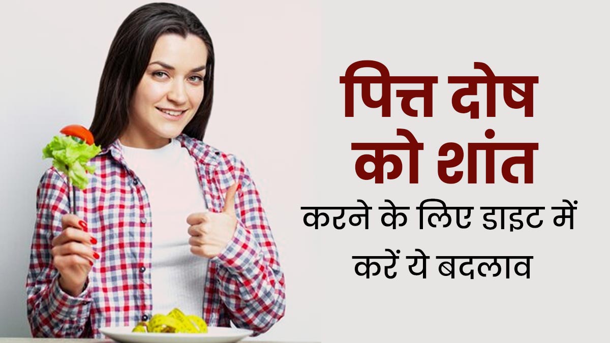 पित्त दोष को कम करने के लिए डाइट में शामिल करें ये आहार, मिलेगी राहत 