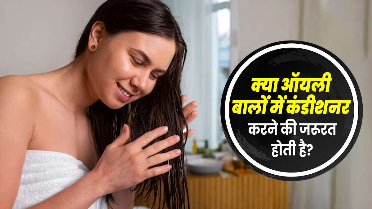 क्या ऑयली बालों में कंडीशनर करने की जरूरत होती है? जानें एक्सपर्ट से 