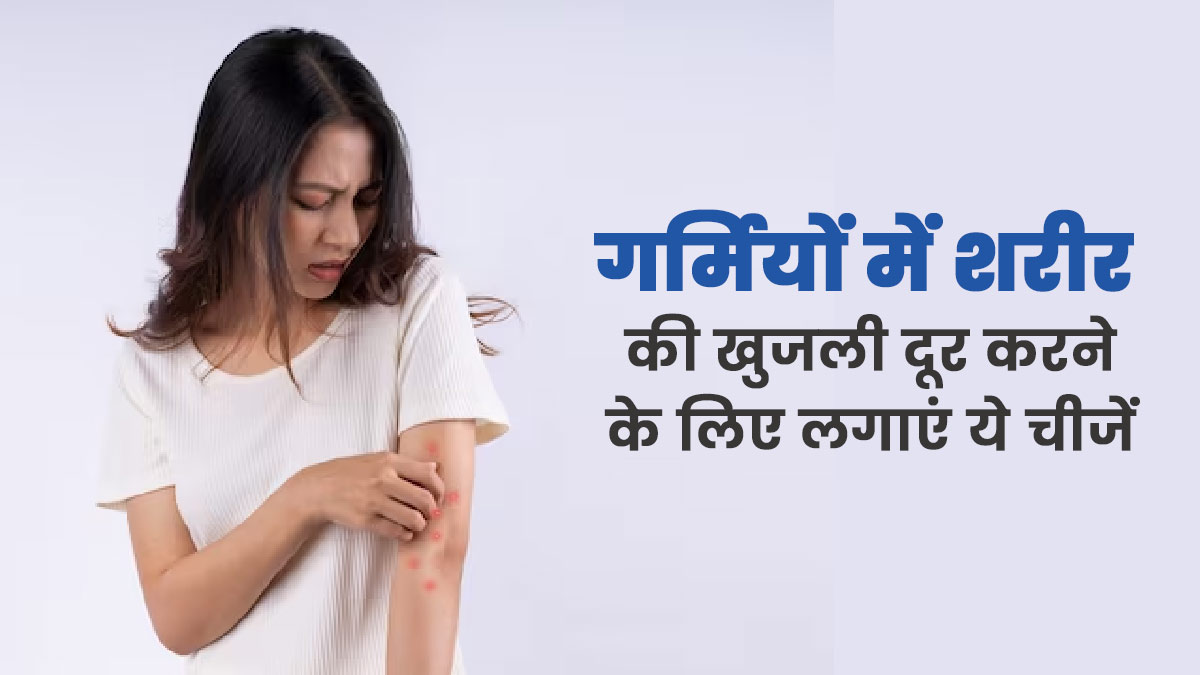 गर्मियों में शरीर की खुजली दूर करने के लिए लगाएं ये 5 चीजें, जल्द मिलेगी राहत