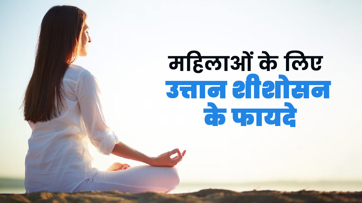 महिलाएं रोज जरूर करें उत्तान शीशोसन का अभ्यास, जानें इसके फायदे