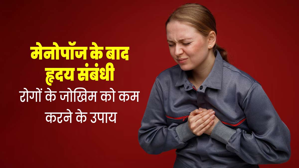 मेनोपॉज के बाद हृदय संबंधी रोगों के जोखिम को कम करने के लिए अनपाएं ये उपाय, मिलेगा फायदा