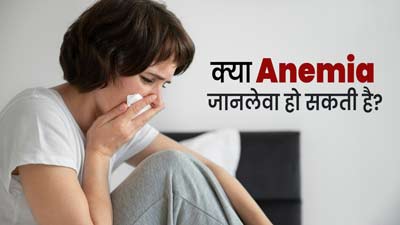 क्या एनीमिया गंभीर होने पर जानलेवा भी हो सकता है? जानें डॉक्टर से
