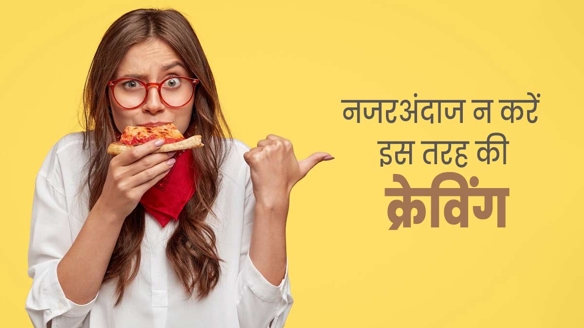 बीमारियों का संकेत हो सकती हैं ये 4 तरह की क्रेविंग, भूलकर भी न करें नजरअंदाज