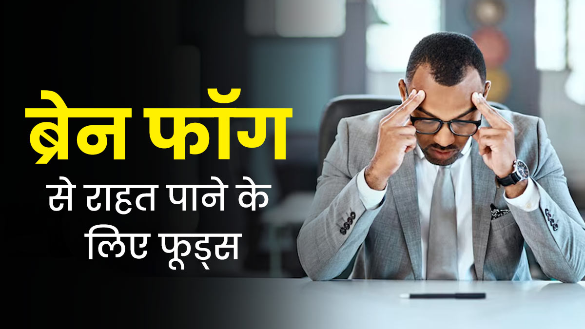 ब्रेन फॉग की समस्या को कम करने के लिए डाइट में शामिल करें ये फूड्स, मिलेगा आराम