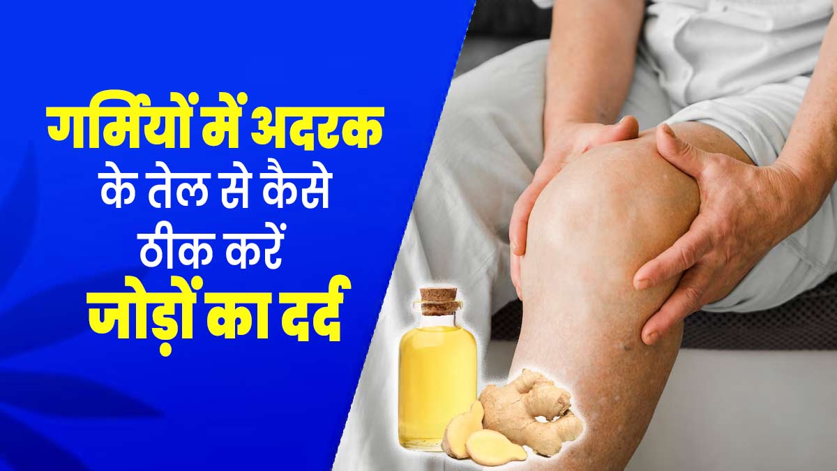 गर्मियों में अदरक के तेल से कैसे ठीक करें जोड़ों का दर्द, जानें इसके फायदे
