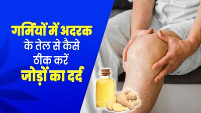 गर्मियों में अदरक के तेल से कैसे ठीक करें जोड़ों का दर्द, जानें इसके फायदे