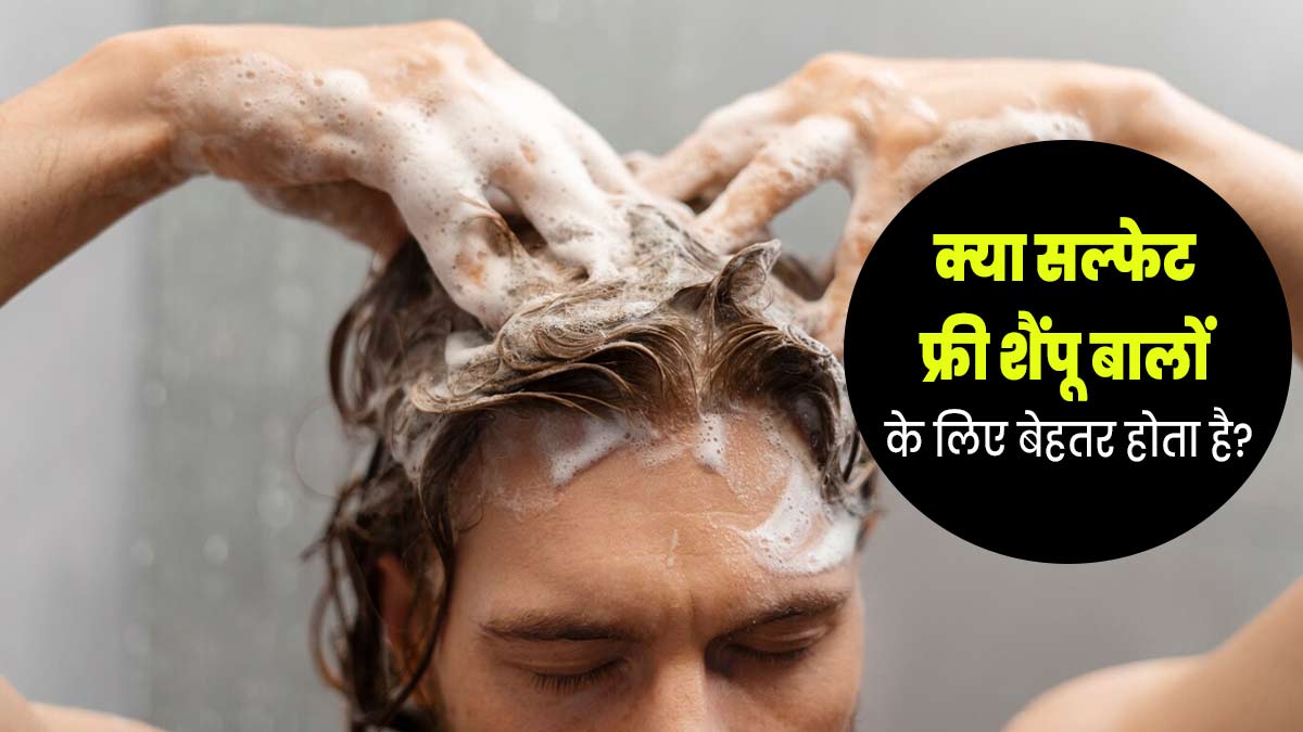 क्या सल्फेट फ्री शैंपू बालों के लिए अच्छा होता है? एक्सपर्ट से जानें 