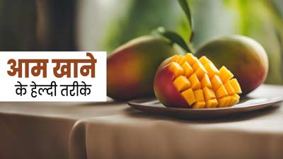 गर्मियों में इन 4 तरीकों से डाइट में शामिल करें आम, सेहत को मिलेंगे कई फायदे