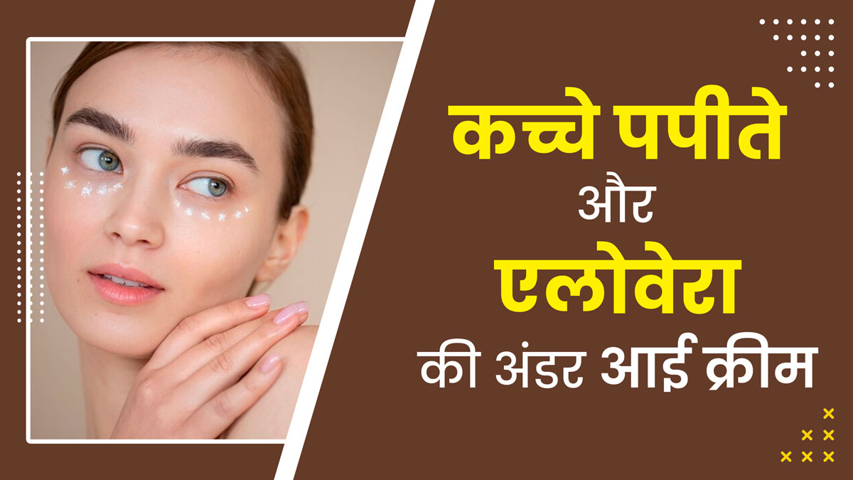 कच्चे पपीते और एलोवेरा से बनाएं नेचुरल अंडर आई क्रीम, डार्क सर्कल्स होंगे कम