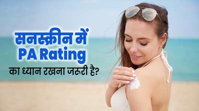 सनस्क्रीन खरीदते समय PA Rating का ध्यान रखना जरूरी क्यों है? जानें कितनी रेटिंग वाला सनस्क्रीन होता है बेस्ट
