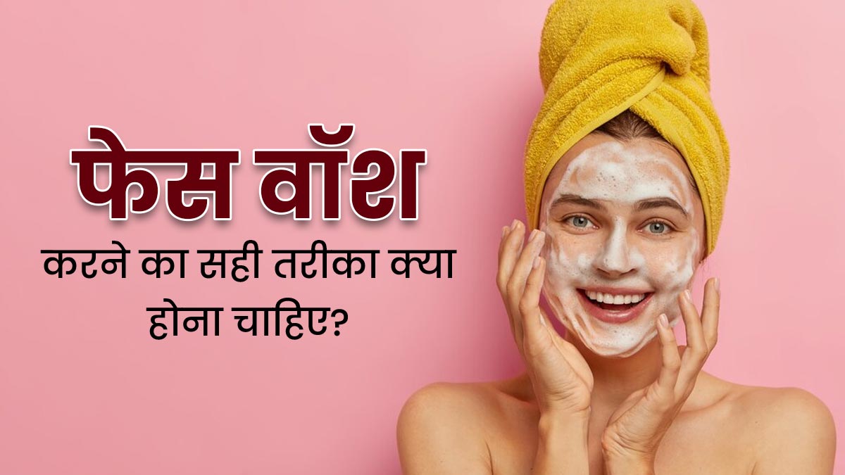फेस वॉश करने का सही तरीका क्या होना चाहिए? जानें एक्सपर्ट से 