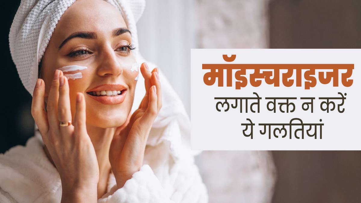 मॉइस्चराइजर लगाते वक्त न करें ये 5 गलतियां, त्वचा को हो सकता है नुकसान