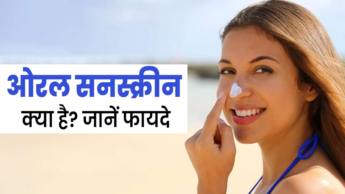 ओरल सनस्क्रीन क्या है? जानें इसकी खासियत और इस्तेमाल के फायदे