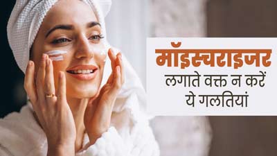 मॉइस्चराइजर लगाते वक्त न करें ये 5 गलतियां, त्वचा को हो सकता है नुकसान