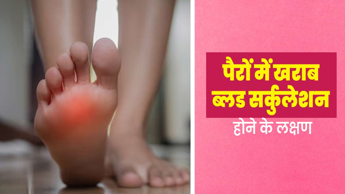 पैरों में खराब ब्लड सर्कुलेशन होने पर नजर आते हैं ये 5 लक्षण, जानें कैसे करें सुधार