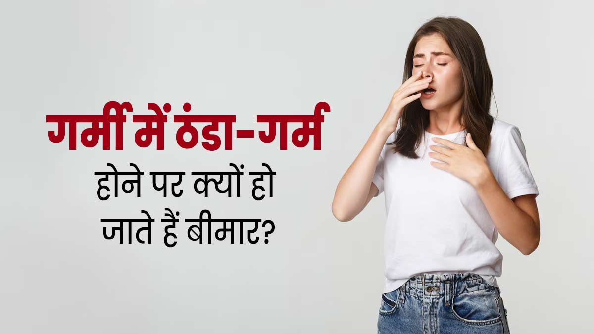 गर्मी में ठंडा-गर्म होने पर आप हो सकते हैं बीमार, जानें कारण और बचाव