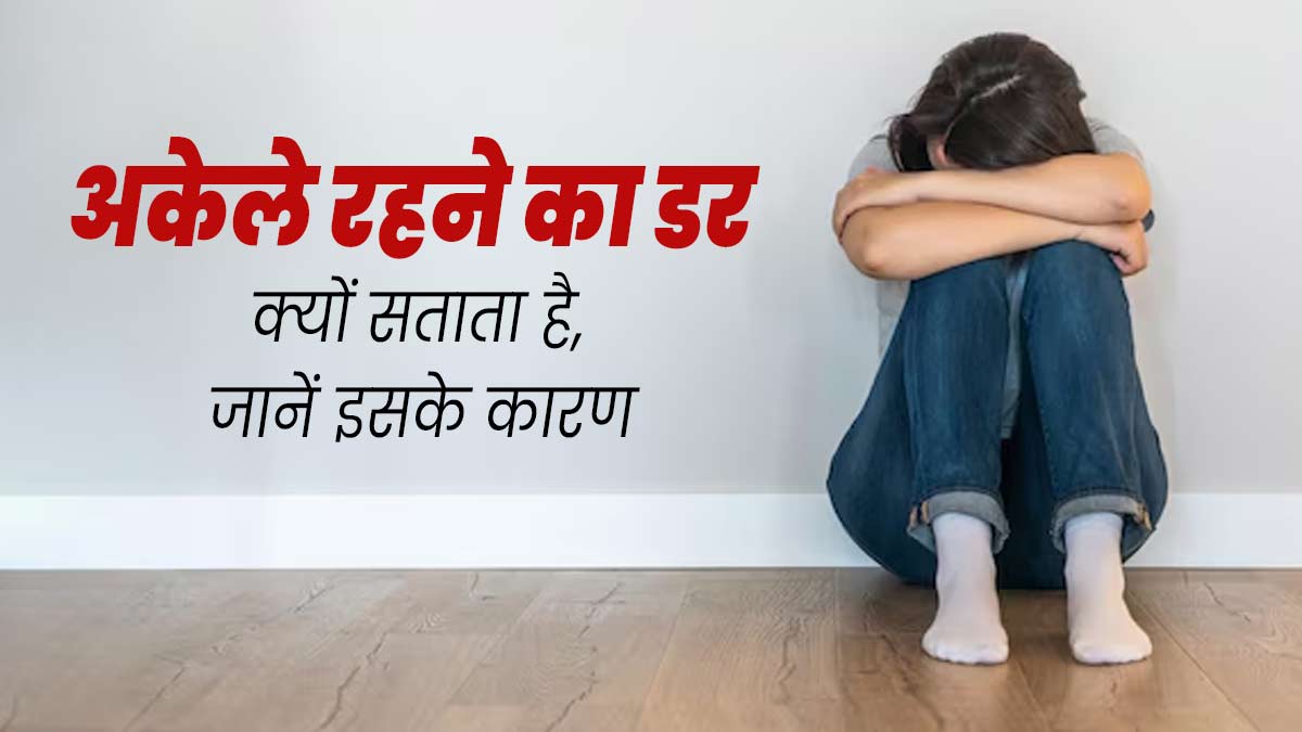 अकेले रहने से डर लगना हो सकता है ऑटोफोबिया का संकेत, जानें इसके कारण और लक्षण 